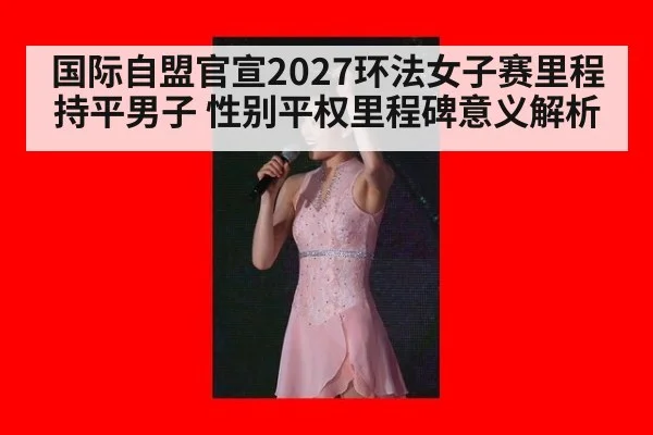 国际自盟官宣2027环法女子赛里程持平男子 性别平权里程碑意义解析