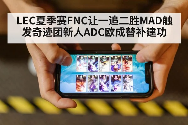 LEC夏季赛FNC让一追二胜MAD触发奇迹团新人ADC欧成替补建功