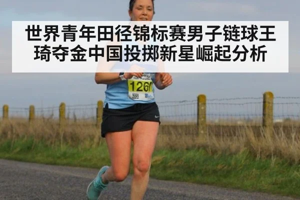 世界青年田径锦标赛男子链球王琦夺金中国投掷新星崛起分析