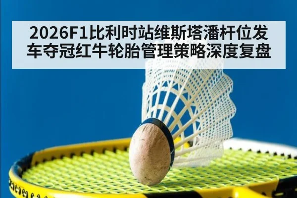 2026F1比利时站维斯塔潘杆位发车夺冠红牛轮胎管理策略深度复盘