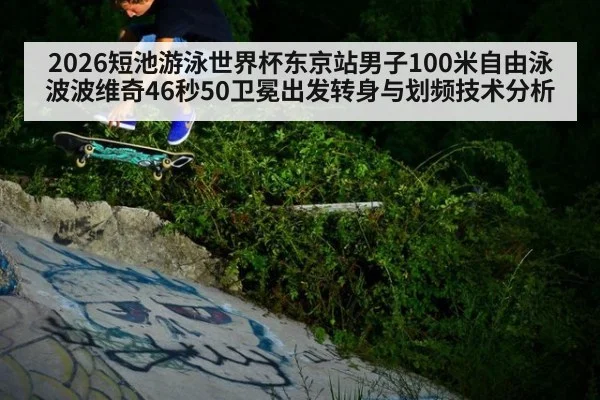 2026短池游泳世界杯东京站男子100米自由泳波波维奇46秒50卫冕出发转身与划频技术分析