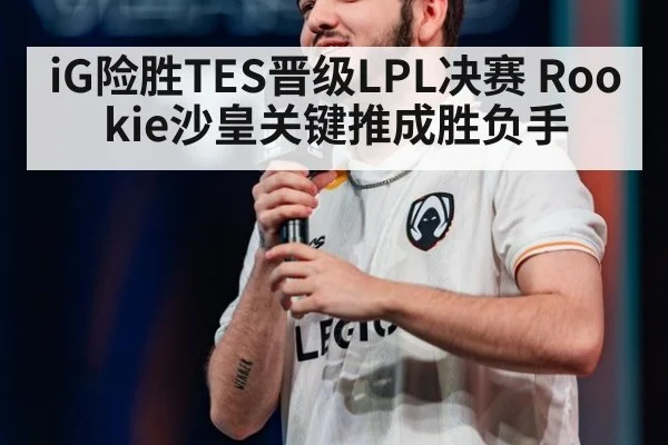 iG险胜TES晋级LPL决赛 Rookie沙皇关键推成胜负手