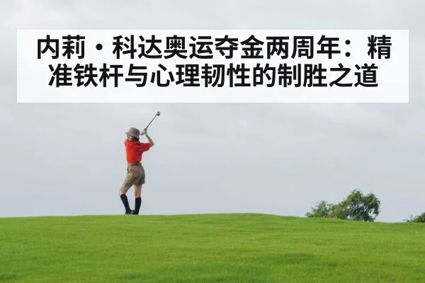 内莉·科达奥运夺金两周年:精准铁杆与心理韧性的制胜之道